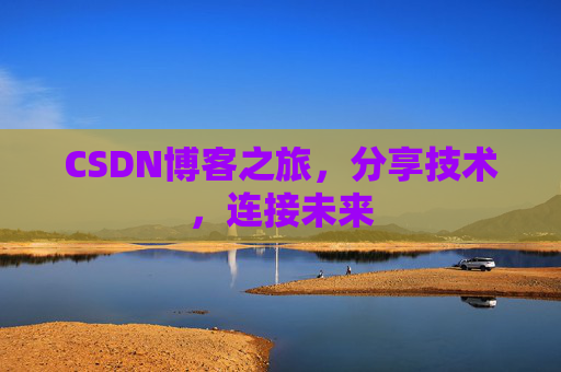CSDN博客之旅,分享技术,连接未来