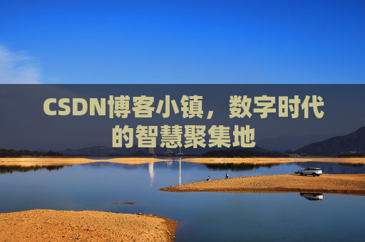 CSDN博客小镇,数字时代的智慧聚集地